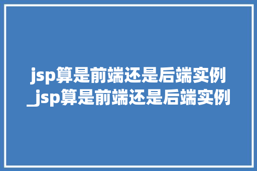 jsp算是前端还是后端实例_jsp算是前端还是后端实例设计  第1张