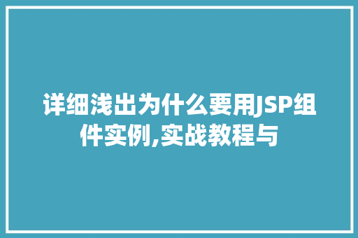 详细浅出为什么要用JSP组件实例,实战教程与