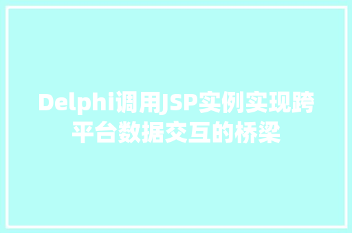 Delphi调用JSP实例实现跨平台数据交互的桥梁