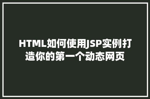 HTML如何使用JSP实例打造你的第一个动态网页