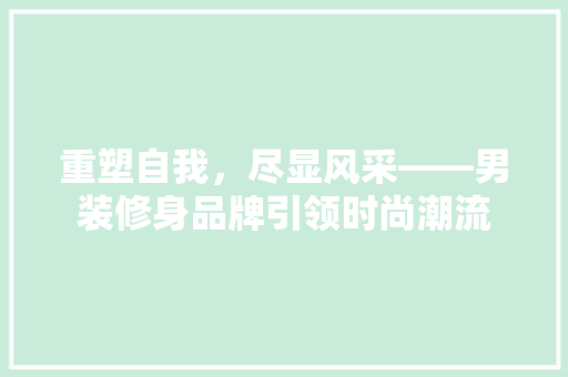 重塑自我，尽显风采——男装修身品牌引领时尚潮流