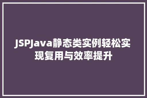 JSPJava静态类实例轻松实现复用与效率提升