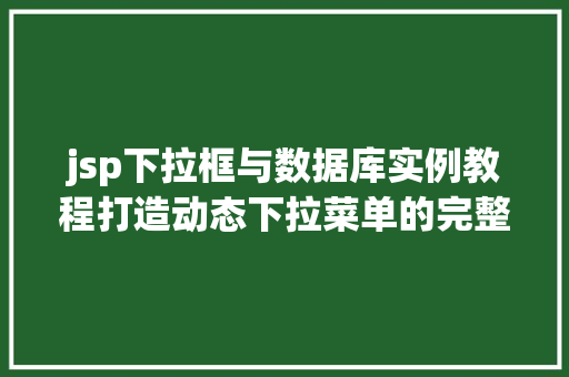 jsp下拉框与数据库实例教程打造动态下拉菜单的完整攻略
