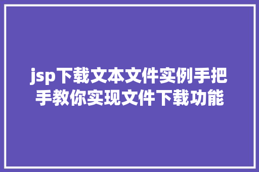 jsp下载文本文件实例手把手教你实现文件下载功能