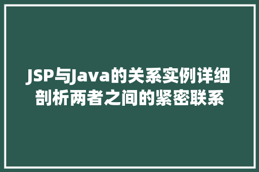 JSP与Java的关系实例详细剖析两者之间的紧密联系