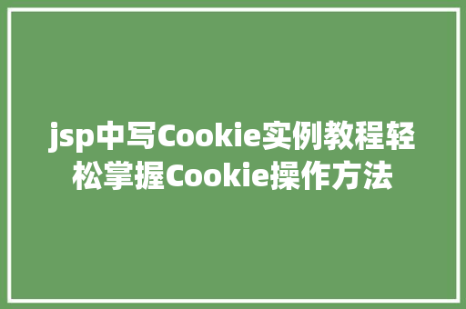 jsp中写Cookie实例教程轻松掌握Cookie操作方法