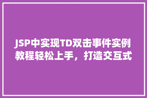 JSP中实现TD双击事件实例教程轻松上手，打造交互式表格