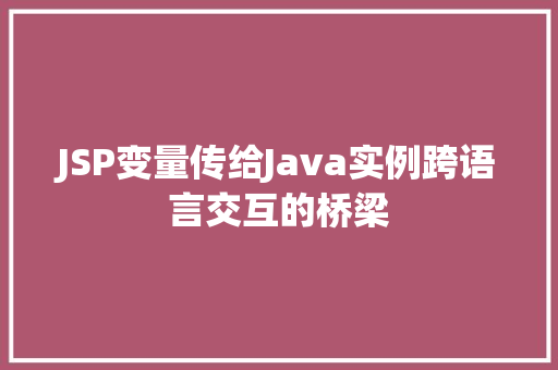JSP变量传给Java实例跨语言交互的桥梁