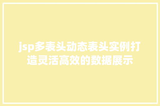 jsp多表头动态表头实例打造灵活高效的数据展示