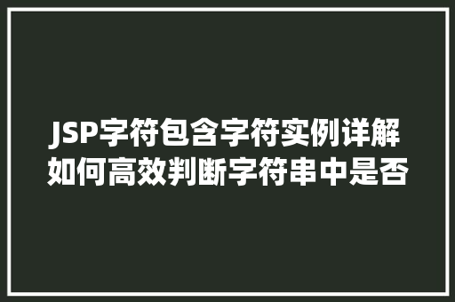 JSP字符包含字符实例详解如何高效判断字符串中是否包含特定字符