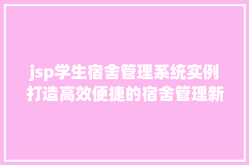 jsp学生宿舍管理系统实例打造高效便捷的宿舍管理新模式