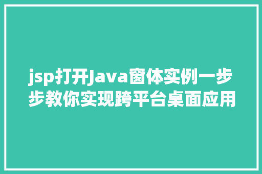 jsp打开Java窗体实例一步步教你实现跨平台桌面应用