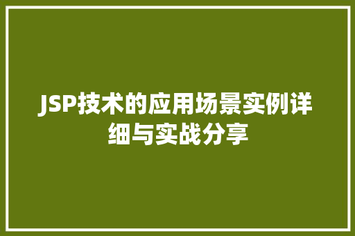 JSP技术的应用场景实例详细与实战分享