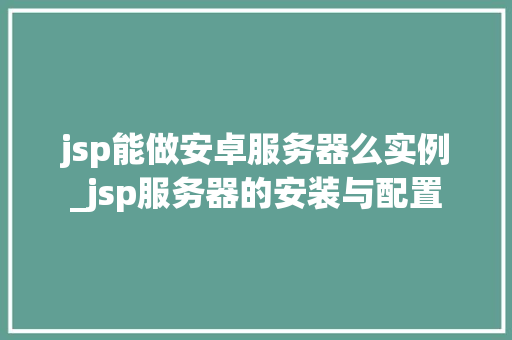 jsp能做安卓服务器么实例_jsp服务器的安装与配置
