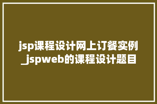 jsp课程设计网上订餐实例_jspweb的课程设计题目  第1张
