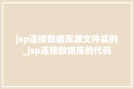 jsp连接数据库源文件实例_jsp连接数据库的代码  第1张