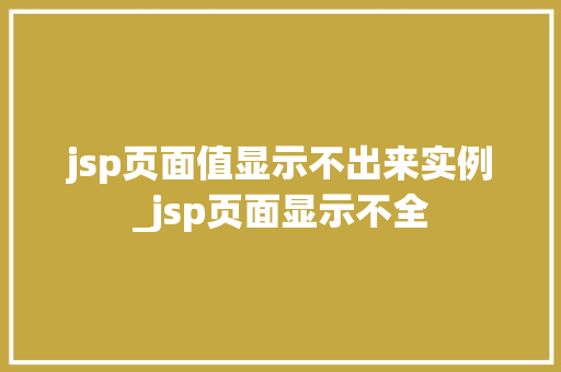 jsp页面值显示不出来实例_jsp页面显示不全