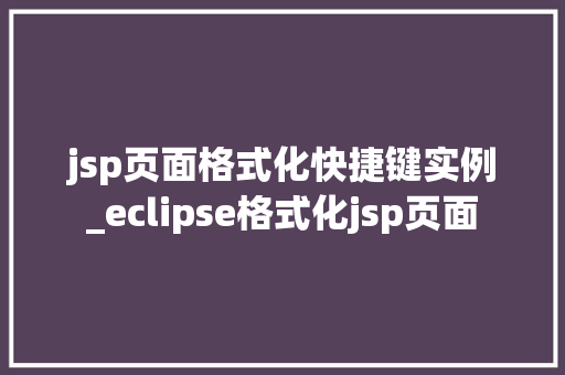 jsp页面格式化快捷键实例_eclipse格式化jsp页面