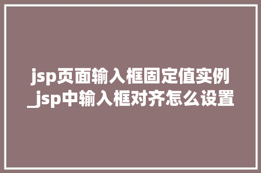 jsp页面输入框固定值实例_jsp中输入框对齐怎么设置