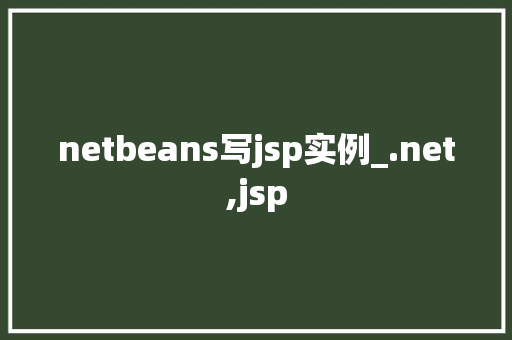 netbeans写jsp实例_.net,jsp