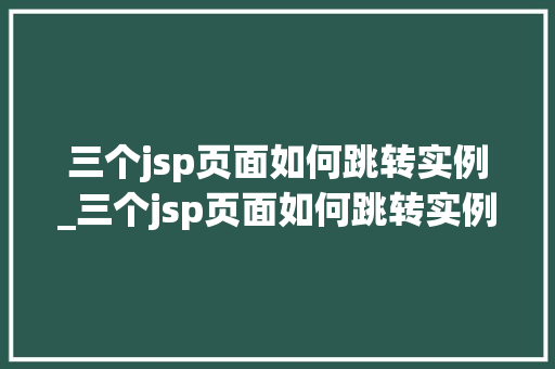 三个jsp页面如何跳转实例_三个jsp页面如何跳转实例格式  第1张