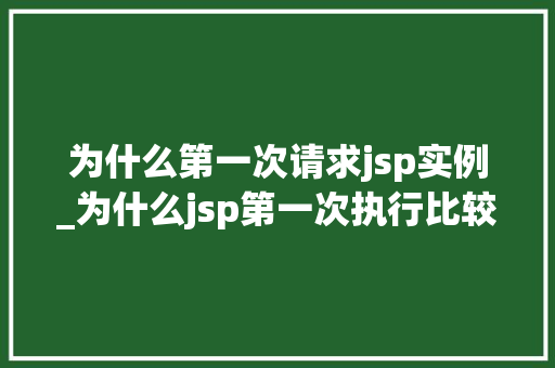 为什么第一次请求jsp实例_为什么jsp第一次执行比较慢  第1张