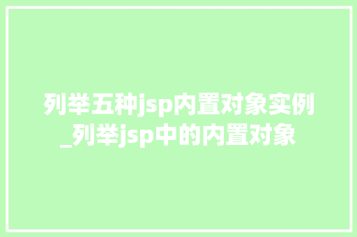 列举五种jsp内置对象实例_列举jsp中的内置对象