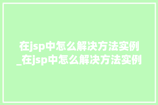 在jsp中怎么解决方法实例_在jsp中怎么解决方法实例错误