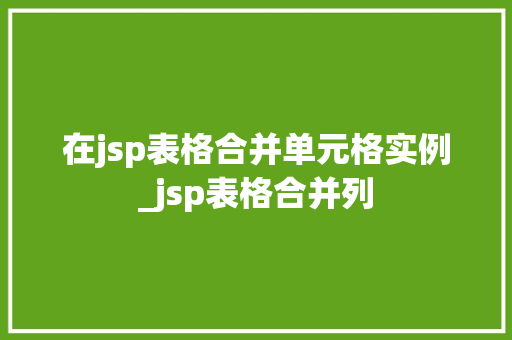 在jsp表格合并单元格实例_jsp表格合并列