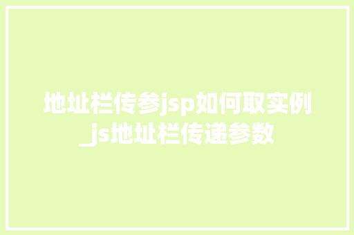 地址栏传参jsp如何取实例_js地址栏传递参数