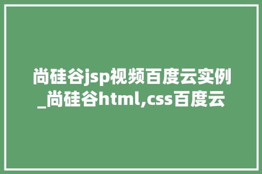 尚硅谷jsp视频百度云实例_尚硅谷html,css百度云