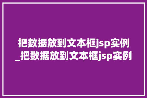 把数据放到文本框jsp实例_把数据放到文本框jsp实例怎么做  第1张