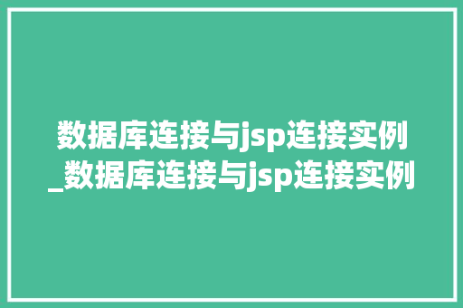 数据库连接与jsp连接实例_数据库连接与jsp连接实例一样吗  第1张