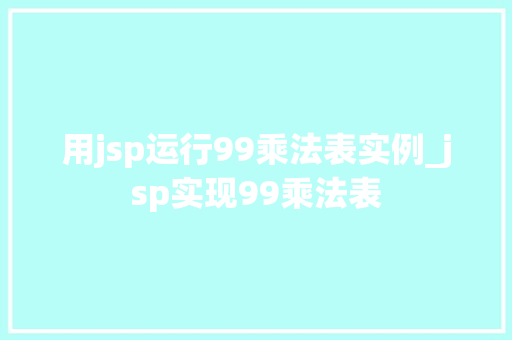 用jsp运行99乘法表实例_jsp实现99乘法表