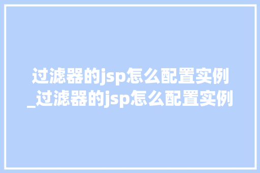 过滤器的jsp怎么配置实例_过滤器的jsp怎么配置实例数据