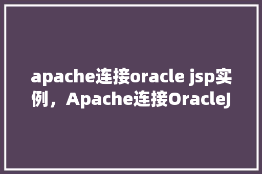 apache连接oracle jsp实例，Apache连接OracleJSP实例示例