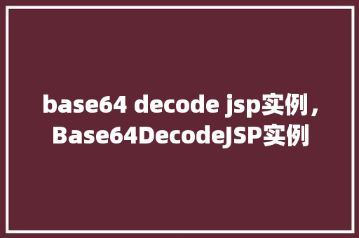 base64 decode jsp实例，Base64DecodeJSP实例
