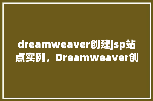 dreamweaver创建jsp站点实例，Dreamweaver创建JSP站点实例