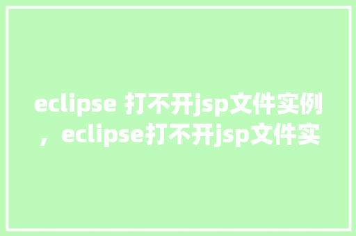 eclipse 打不开jsp文件实例，eclipse打不开jsp文件实例