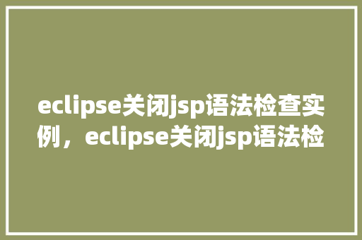 eclipse关闭jsp语法检查实例，eclipse关闭jsp语法检查实例