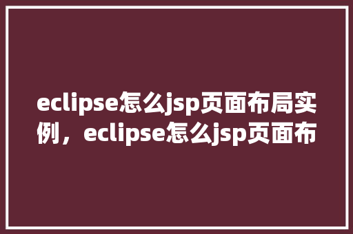 eclipse怎么jsp页面布局实例，eclipse怎么jsp页面布局实例