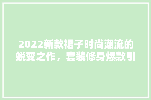2022新款裙子时尚潮流的蜕变之作，套装修身爆款引领潮流