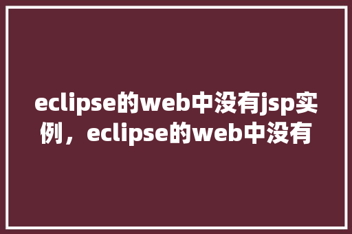 eclipse的web中没有jsp实例，eclipse的web中没有jsp实例