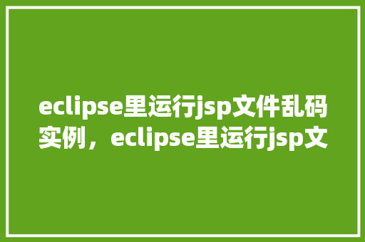 eclipse里运行jsp文件乱码实例，eclipse里运行jsp文件乱码实例