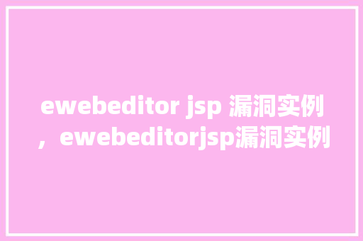 ewebeditor jsp 漏洞实例，ewebeditorjsp漏洞实例分析