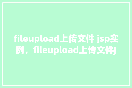 fileupload上传文件 jsp实例，fileupload上传文件JSP实例