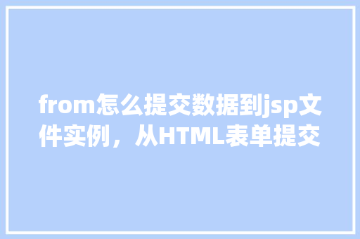 from怎么提交数据到jsp文件实例，从HTML表单提交数据到JSP文件实例