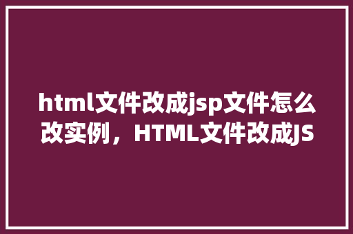 html文件改成jsp文件怎么改实例，HTML文件改成JSP文件实例