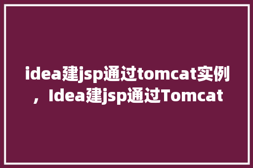 idea建jsp通过tomcat实例，Idea建jsp通过Tomcat实例