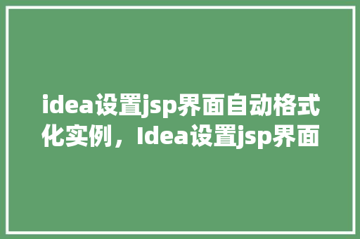idea设置jsp界面自动格式化实例，Idea设置jsp界面自动格式化实例